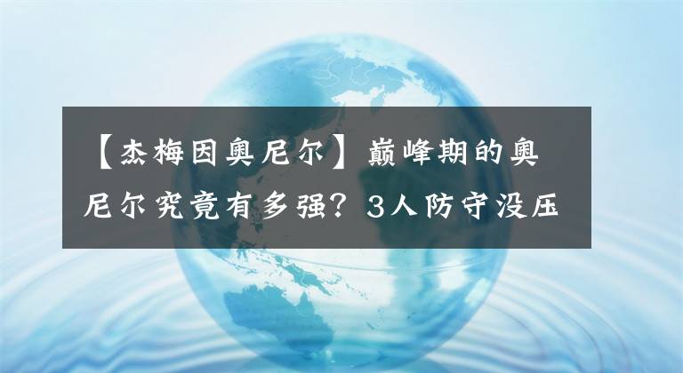 【杰梅因奧尼爾】巔峰期的奧尼爾究竟有多強(qiáng)？3人防守沒壓力，1打5成家常便飯