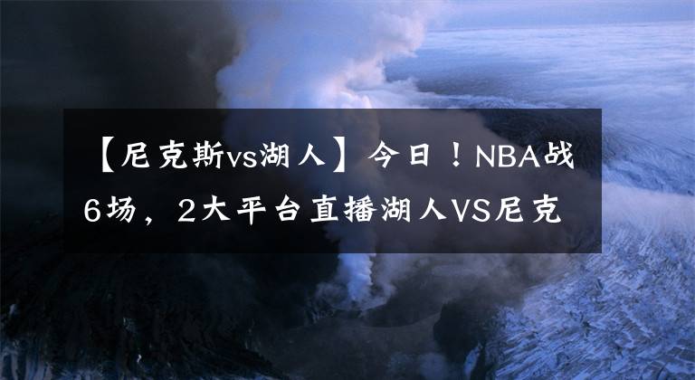 【尼克斯vs湖人】今日！NBA戰(zhàn)6場，2大平臺(tái)直播湖人VS尼克斯！太陽重回勝利軌道？