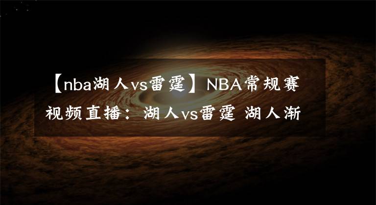 【nba湖人vs雷霆】NBA常規(guī)賽視頻直播：湖人vs雷霆 湖人漸入佳境，詹姆斯率隊復仇！