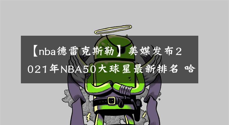 【nba德雷克斯勒】美媒發(fā)布2021年NBA50大球星最新排名 哈登第30 現(xiàn)役僅他高居前三