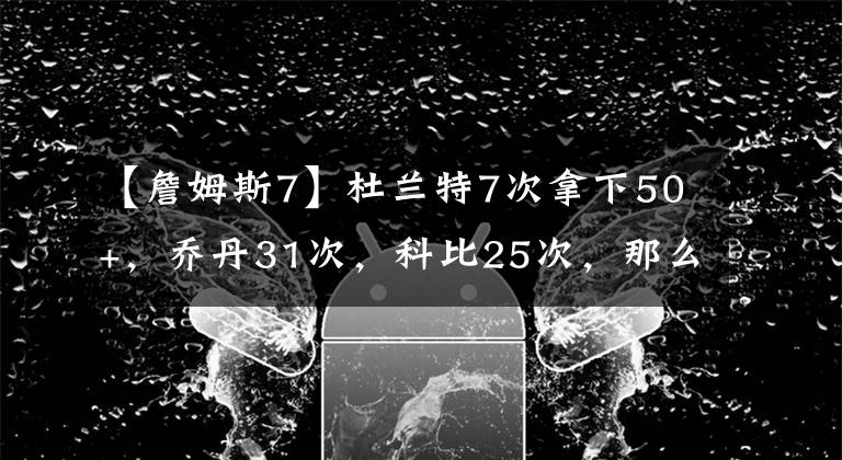 【詹姆斯7】杜蘭特7次拿下50+，喬丹31次，科比25次，那么詹姆斯呢？