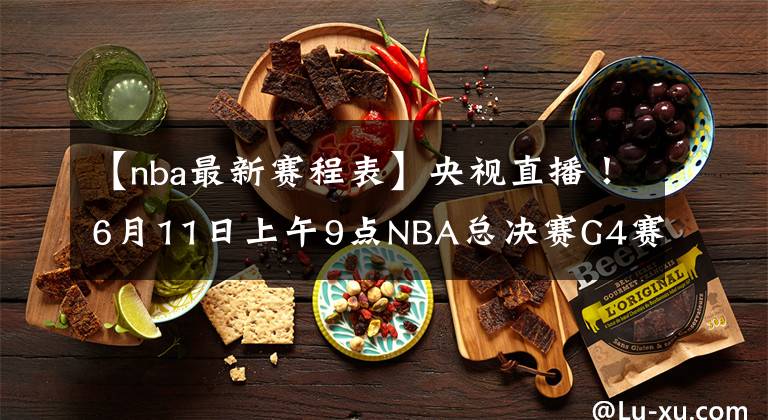 【nba最新賽程表】央視直播！6月11日上午9點(diǎn)NBA總決賽G4賽程出爐，庫里自信表態(tài)