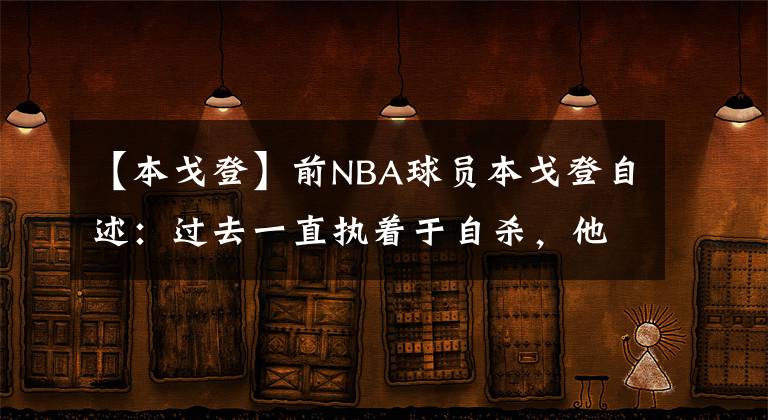 【本戈登】前NBA球員本戈登自述：過去一直執(zhí)著于自殺，他曾經打球有多橫