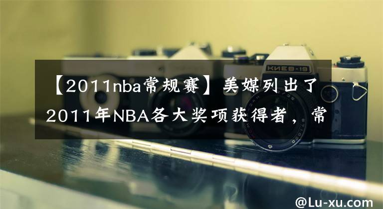 【2011nba常規(guī)賽】美媒列出了2011年NBA各大獎項獲得者，常規(guī)賽哪個獎項爭議最大