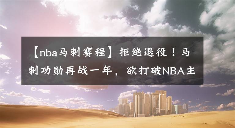 【nba馬刺賽程】拒絕退役！馬刺功勛再戰(zhàn)一年，欲打破NBA主教練勝場紀錄