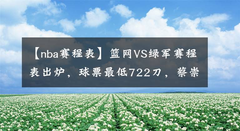 【nba賽程表】籃網(wǎng)VS綠軍賽程表出爐，球票最低722刀，蔡崇信要享受巨頭紅利了