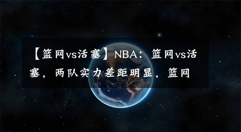 【籃網(wǎng)vs活塞】NBA：籃網(wǎng)vs活塞，兩隊(duì)實(shí)力差距明顯，籃網(wǎng)輕松拿下