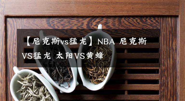 【尼克斯vs猛龍】NBA 尼克斯VS猛龍 太陽VS黃蜂