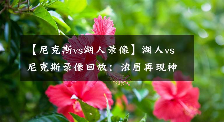 【尼克斯vs湖人錄像】湖人vs尼克斯錄像回放：濃眉再現(xiàn)神力,馬哥可剛可柔,莊神制霸籃板