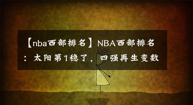 【nba西部排名】NBA西部排名：太陽第1穩(wěn)了，四強再生變數(shù)，湖人徹底沒希望了