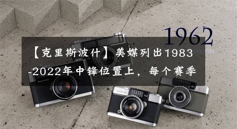 【克里斯波什】美媒列出1983-2022年中鋒位置上，每個(gè)賽季場(chǎng)均得分最高的球員