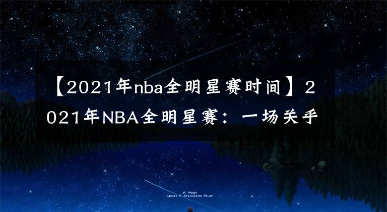 【2021年nba全明星賽時間】2021年NBA全明星賽：一場關(guān)乎金錢和站隊的秀