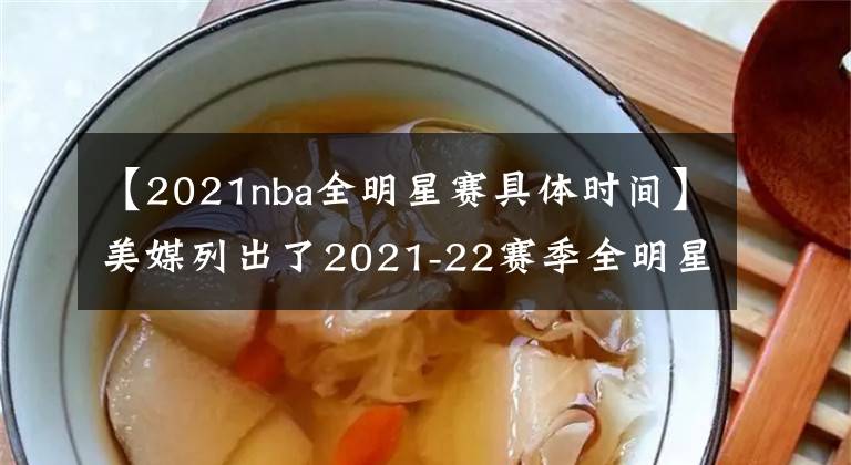 【2021nba全明星賽具體時間】美媒列出了2021-22賽季全明星賽西部最好的12人名單，誰被高估了