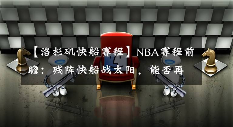 【洛杉磯快船賽程】NBA賽程前瞻：殘陣快船戰(zhàn)太陽，能否再勝強(qiáng)敵？