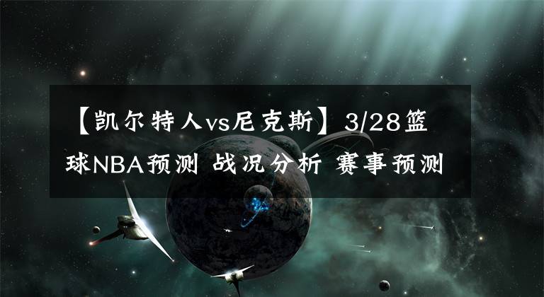 【凱爾特人vs尼克斯】3/28籃球NBA預測 戰(zhàn)況分析 賽事預測 大小分預測 凱爾特人VS猛龍