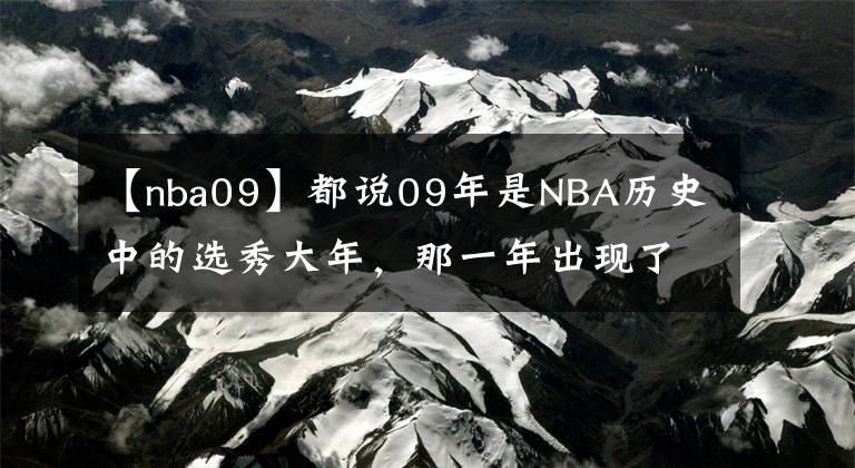 【nba09】都說09年是NBA歷史中的選秀大年，那一年出現(xiàn)了哪些巨星？