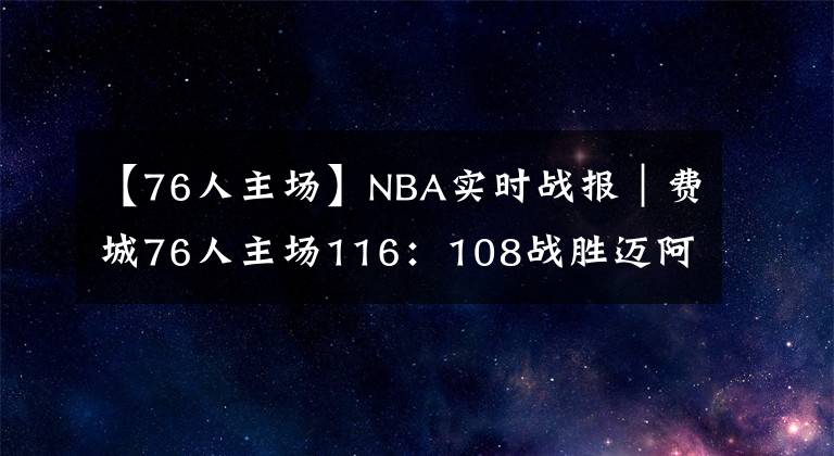 【76人主場】NBA實時戰(zhàn)報｜費城76人主場116：108戰(zhàn)勝邁阿密熱火