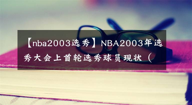 【nba2003選秀】NBA2003年選秀大會(huì)上首輪選秀球員現(xiàn)狀（圖集）