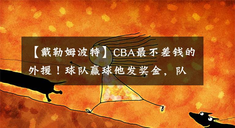 【戴勒姆波特】CBA最不差錢的外援！球隊(duì)贏球他發(fā)獎(jiǎng)金，隊(duì)友親切稱呼他“大波”