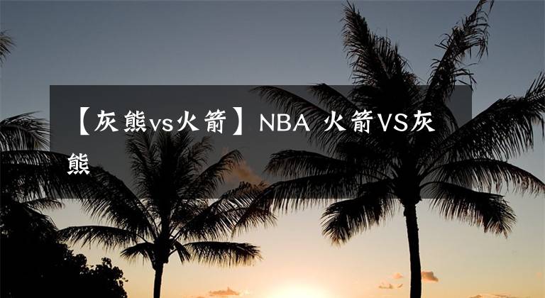 【灰熊vs火箭】NBA 火箭VS灰熊