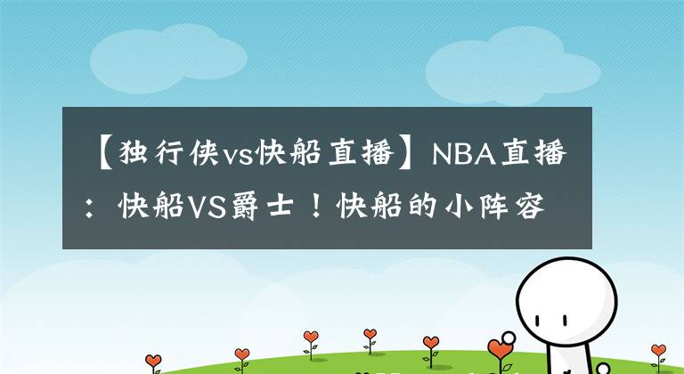 【獨行俠vs快船直播】NBA直播：快船VS爵士！快船的小陣容能否過爵士這關？