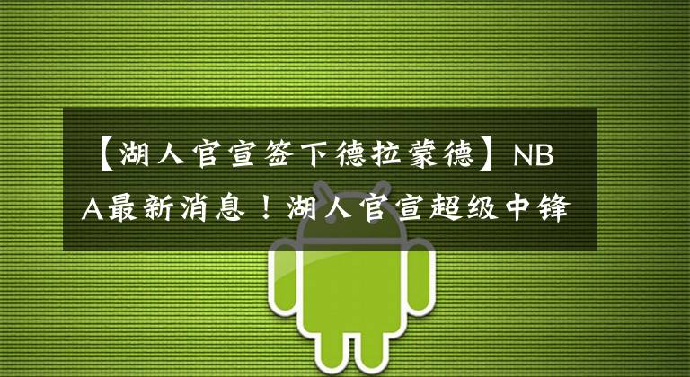 【湖人官宣簽下德拉蒙德】NBA最新消息！湖人官宣超級(jí)中鋒加盟，陣容實(shí)力躍居聯(lián)盟第一！