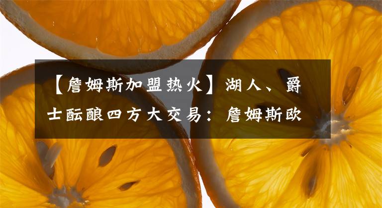 【詹姆斯加盟熱火】湖人、爵士醞釀四方大交易：詹姆斯歐文再度聯(lián)手！米切爾加盟熱火