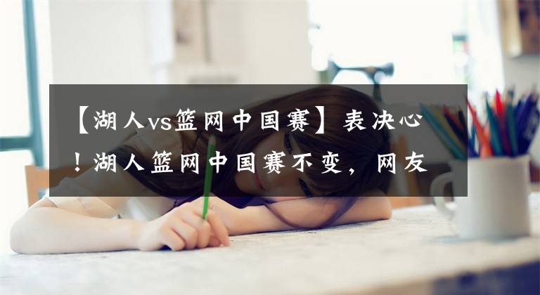 【湖人vs籃網(wǎng)中國(guó)賽】表決心！湖人籃網(wǎng)中國(guó)賽不變，網(wǎng)友：對(duì)不起，今晚我們要支持國(guó)足