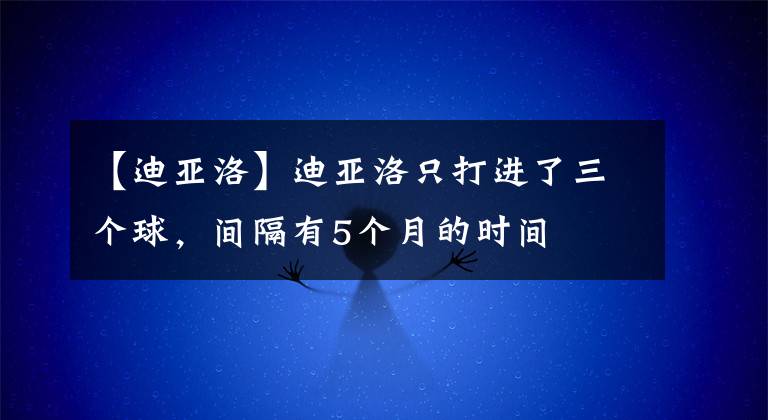 【迪亞洛】迪亞洛只打進(jìn)了三個(gè)球，間隔有5個(gè)月的時(shí)間