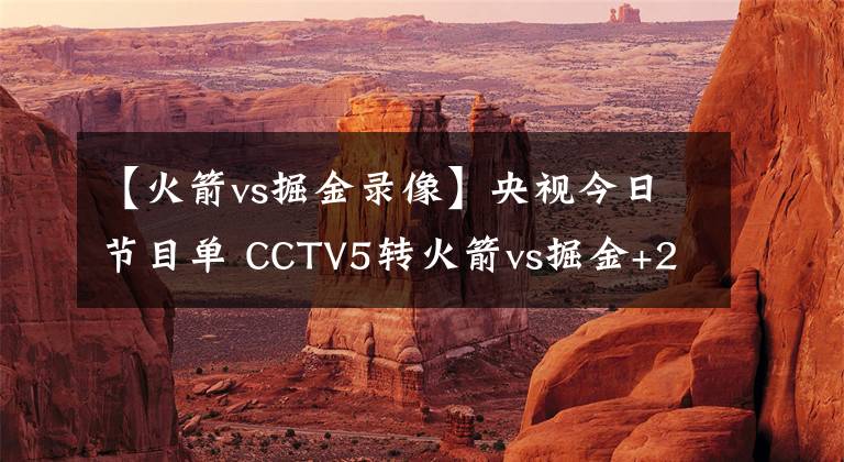 【火箭vs掘金錄像】央視今日節(jié)目單 CCTV5轉(zhuǎn)火箭vs掘金+2場亞洲杯 5+轉(zhuǎn)CBA青島戰(zhàn)天津