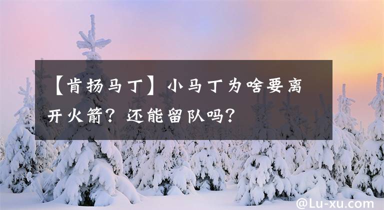 【肯揚馬丁】小馬丁為啥要離開火箭？還能留隊嗎？