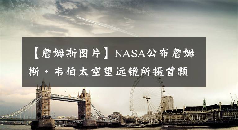 【詹姆斯圖片】NASA公布詹姆斯·韋伯太空望遠(yuǎn)鏡所攝首顆恒星圖片及“自拍照”