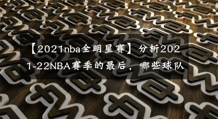 【2021nba全明星賽】分析2021-22NBA賽季的最后，哪些球隊(duì)的剩余賽程最艱難和最簡單