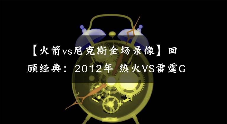 【火箭vs尼克斯全場錄像】回顧經(jīng)典：2012年 熱火VS雷霆G2 雷霆大逆轉險絕殺?。ê浵瘢?></a></div>
              <div   id=