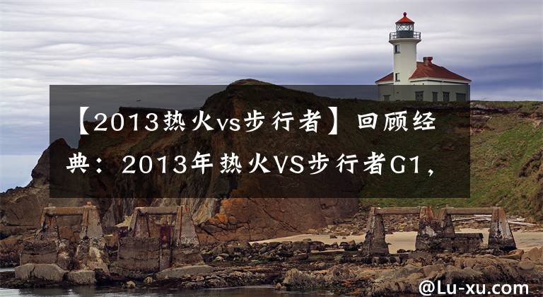 【2013熱火vs步行者】回顧經(jīng)典：2013年熱火VS步行者G1，詹姆斯絕殺步行者?。ê浵瘢?></a></div>
              <div   id=