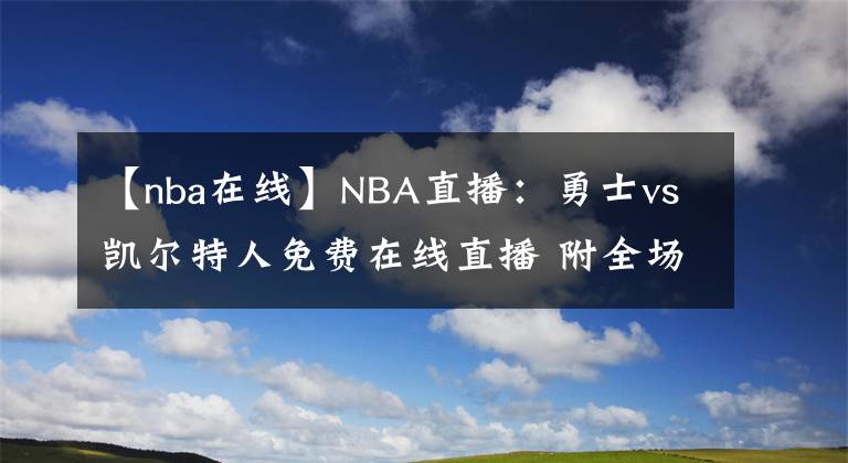 【nba在線】NBA直播：勇士vs凱爾特人免費在線直播 附全場錄像回放！