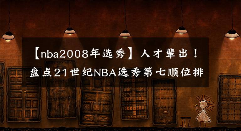 【nba2008年選秀】人才輩出！盤點(diǎn)21世紀(jì)NBA選秀第七順位排名，庫(kù)里領(lǐng)銜