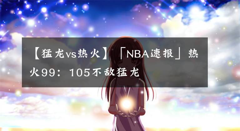 【猛龍vs熱火】「NBA速報(bào)」熱火99：105不敵猛龍