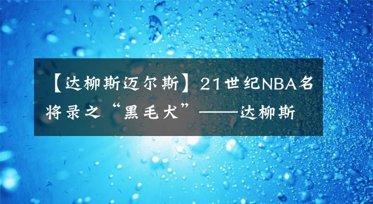 【達(dá)柳斯邁爾斯】21世紀(jì)NBA名將錄之“黑毛犬”——達(dá)柳斯·邁爾斯