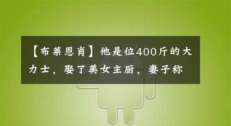 【布萊恩肖】他是位400斤的大力士，娶了美女主廚，妻子稱嫁給他沒壓力很幸福