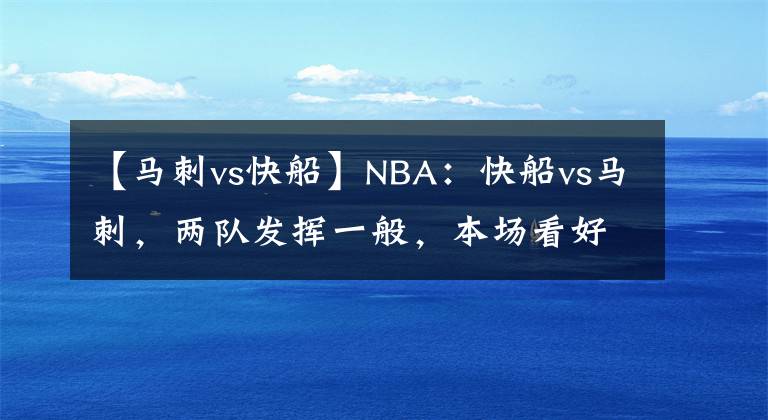 【馬刺vs快船】NBA：快船vs馬刺，兩隊(duì)發(fā)揮一般，本場(chǎng)看好喬治有所發(fā)揮