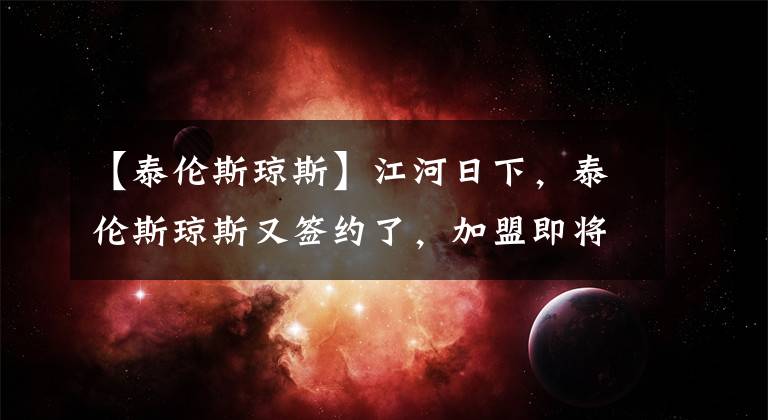 【泰倫斯瓊斯】江河日下，泰倫斯瓊斯又簽約了，加盟即將開賽的半業(yè)余獎金聯(lián)賽