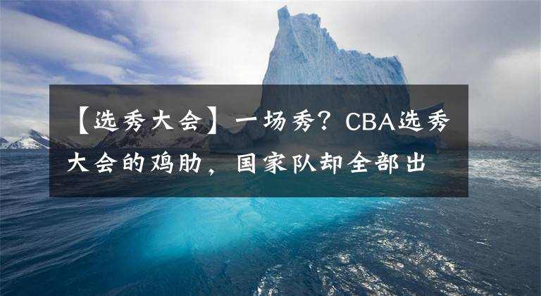 【選秀大會(huì)】一場(chǎng)秀？CBA選秀大會(huì)的雞肋，國家隊(duì)卻全部出自青訓(xùn)