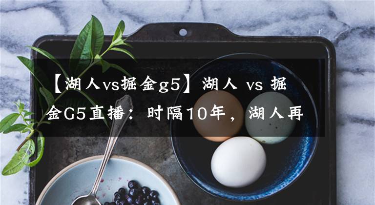 【湖人vs掘金g5】湖人 vs 掘金G5直播：時(shí)隔10年，湖人再進(jìn)總決賽？