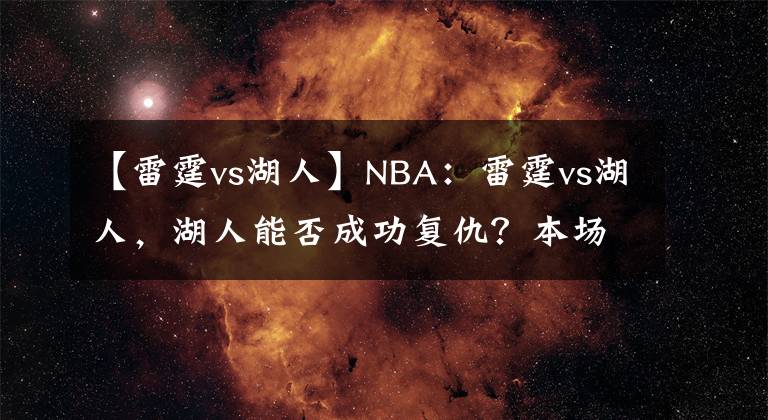 【雷霆vs湖人】NBA：雷霆vs湖人，湖人能否成功復(fù)仇？本場值得關(guān)注