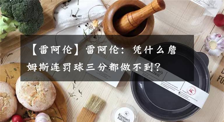 【雷阿倫】雷阿倫：憑什么詹姆斯連罰球三分都做不到？