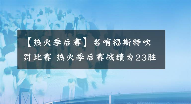 【熱火季后賽】名哨福斯特吹罰比賽 熱火季后賽戰(zhàn)績?yōu)?3勝12負(fù)&綠軍15勝19負(fù)