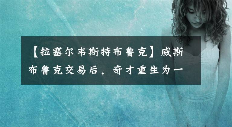 【拉塞爾韋斯特布魯克】威斯布魯克交易后，奇才重生為一支沒有缺陷的球隊