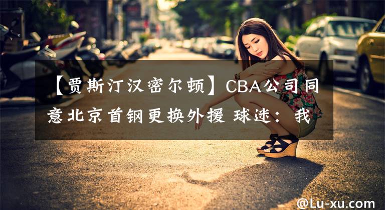 【賈斯汀漢密爾頓】CBA公司同意北京首鋼更換外援 球迷：我不同意