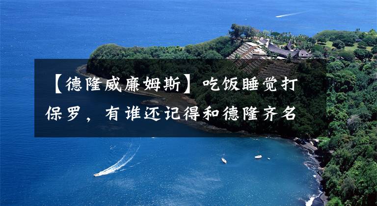 【德隆威廉姆斯】吃飯睡覺打保羅，有誰還記得和德隆齊名的肥頓？